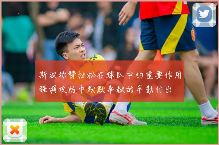 斯波称赞拉松在球队中的重要作用强调攻防中默默奉献的辛勤付出